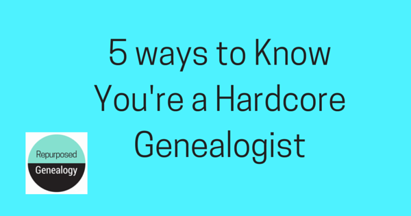 5 Ways to Know that You’re a Hardcore Genealogist